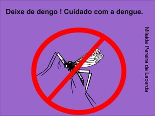 z Deixe de dengo ! Cuidado com a dengue. Mileide Pereira de Lacerda