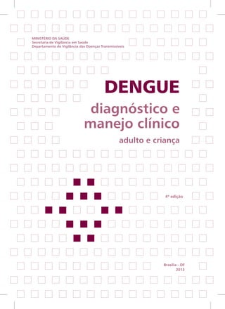 Dengue
diagnóstico e
manejo clínico
adulto e criança
Ministério da Saúde
Secretaria de Vigilância em Saúde
Departamento de Vigilância das Doenças Transmissíveis
Brasília – DF
2013
4ª edição
 