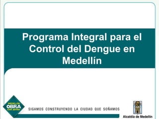 Programa Integral para el
 Control del Dengue en
       Medellín
 