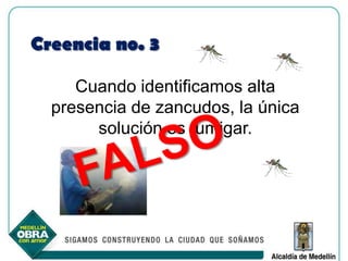 Creencia no. 3

     Cuando identificamos alta
  presencia de zancudos, la única
       solución es fumigar.
 