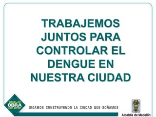 TRABAJEMOS
  JUNTOS PARA
 CONTROLAR EL
   DENGUE EN
NUESTRA CIUDAD
 