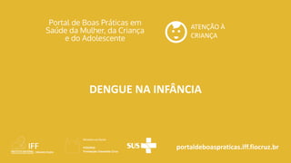 portaldeboaspraticas.iff.fiocruz.br
ATENÇÃO À
CRIANÇA
DENGUE NA INFÂNCIA
 
