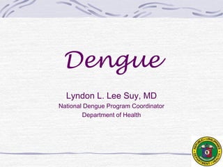 Dengue
Lyndon L. Lee Suy, MD
National Dengue Program Coordinator
Department of Health
 