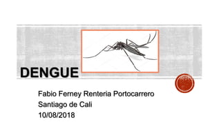 DENGUE
Fabio Ferney Renteria Portocarrero
Santiago de Cali
10/08/2018
 