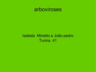 arboviroses
Isabela Minetto e João pedro
Turma 41
 