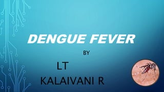 DENGUE FEVER
BY
LT
KALAIVANI R
 