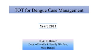 TOT for Dengue Case Management
Year: 2023
PH&CD Branch
Dept. of Health & Family Welfare,
West Bengal
 