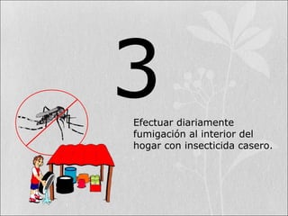 3Efectuar diariamente
fumigación al interior del
hogar con insecticida casero.
 