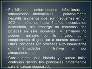 Llama la atención también dolor en banda a nivel de cuadrantes superiores asociado a derrame, se sospecha pancreatitis la cual se descarta.  SE solicita hemograma, panel  de hepatitisAlbumina, proteínas , Relación A/G, Frote periférico, los cuales se solicitaran en servicio nuevamente ya que no se están realizando. Se decide ingreso de paciente para estudio  sin cobertura antibiótica en este momento  ya que paciente hedinámicamente estable.