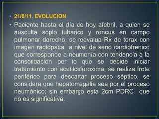 22/8/11 EVOLUCIONPte con su segundo día con cobertura antibiótica, conocido por neumología quien recomienda complementar con RX de senos paranasales . NOTA DE  RX. DE SENOS PARANASALES.Opacidad en seno maxilar derecho.