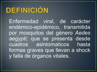 FRECUENCIAEl dengue es endémico de países tropicales y templados. La transmisión ocurre por debajo de los 2.000 metros debajo del nivel del mar, con mayor intensidad en la estación de las lluvias, y es interrumpida por el clima frío.Las regiones más afectadas son el Caribe, América Central y del Sur, Hawai, Sudeste asiático, México, Australia, Pacífico Sur y África Central y Occidental.