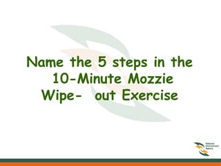 Name the 5 steps in the
10-Minute Mozzie
Wipe- out Exercise
 
