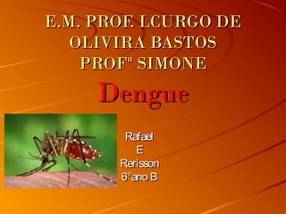 E.M. PROF. LCURGO DE
OLIVIRA BASTOS
PROFª SIMONE

Dengue
Rafael
E
Rerisson
6°ano B

 