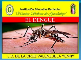 EL DENGUE
LIC. DE LA CRUZ VALENZUELA YENNY