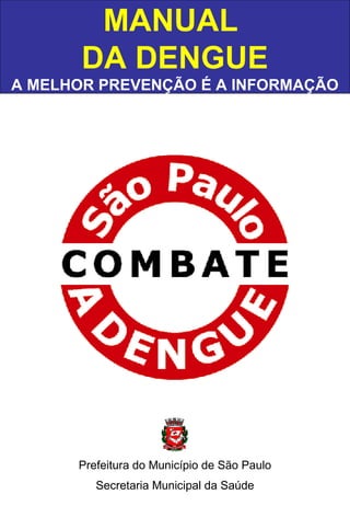 MANUAL
DA DENGUE
A MELHOR PREVENÇÃO É A INFORMAÇÃO
Prefeitura do Município de São Paulo
Secretaria Municipal da Saúde
 