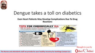 Dengue takes a toll on diabetics
Even Heart Patients May Develop Complications Due To Drug
Reactions
Brought to you by
The Nurses and attendants staff we provide for your healthy recovery for bookings Contact Us:-
 