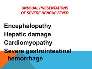 UNUSUAL PRESENTATIONS
OF SEVERE DENGUE FEVER
Encephalopathy
Hepatic damage
Cardiomyopathy
Severe gastrointestinal
hemorrhage
 