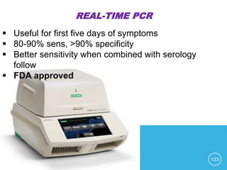 REAL-TIME PCR
133
 Useful for first five days of symptoms
 80-90% sens, >90% specificity
 Better sensitivity when combined with serology
follow
 FDA approved
 