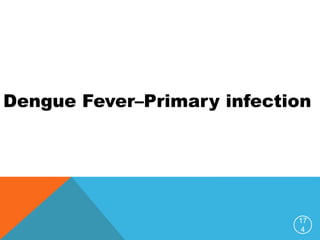 17
4
Dengue Fever–Primary infection
 