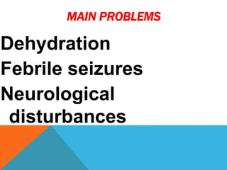 MAIN PROBLEMS
Dehydration
Febrile seizures
Neurological
disturbances
 