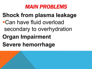 MAIN PROBLEMS
Shock from plasma leakage
Can have fluid overload
secondary to overhydration
Organ Impairment
Severe hemorrhage
 