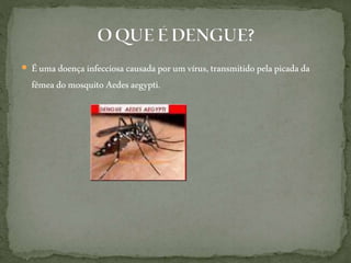  Éuma doença infecciosa causadapor um vírus,transmitidopelapicada da
fêmea domosquito Aedesaegypti.
 