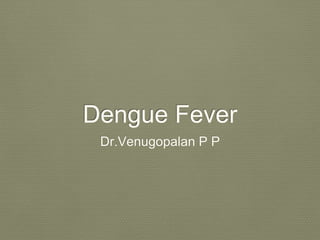 Dengue Fever
Dr.Venugopalan P P
 