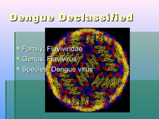 Dengue DeclassifiedDengue Declassified
 Family: FlaviviridaeFamily: Flaviviridae
 Genus: FlavivirusGenus: Flavivirus
 Species: Dengue virusSpecies: Dengue virus
 