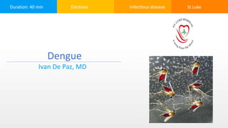 Duration: 40 min Electives Infectious disease St Luke
Dengue
Ivan De Paz, MD
 