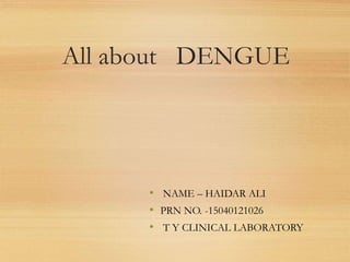 All about DENGUE
• NAME – HAIDAR ALI
• PRN NO. -15040121026
• T Y CLINICAL LABORATORY
 