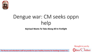 Dengue war: CM seeks oppn
help
Kejriwal Wants To Take Along All In Firefight
The Nurses and attendants staff we provide for your healthy recovery for bookings Contact Us:-
Brought to you by
 