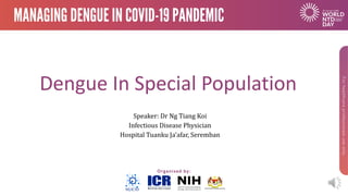 Dengue In Special Population
Speaker:	Dr	Ng	Tiang Koi
Infectious	Disease	Physician	
Hospital	Tuanku Ja’afar,	Seremban
 
