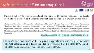Safe platelet cut off for anticoagulant ?
• In	acute	and	non	acute	VTE,	the	panel	suggests	safe	anticoagulation	with	
LMWH...
