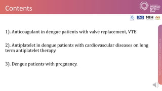 Contents
1).	Anticoagulant	in	dengue	patients	with	valve	replacement,	VTE
2).	Antiplatelet	in	dengue	patients	with	cardiov...