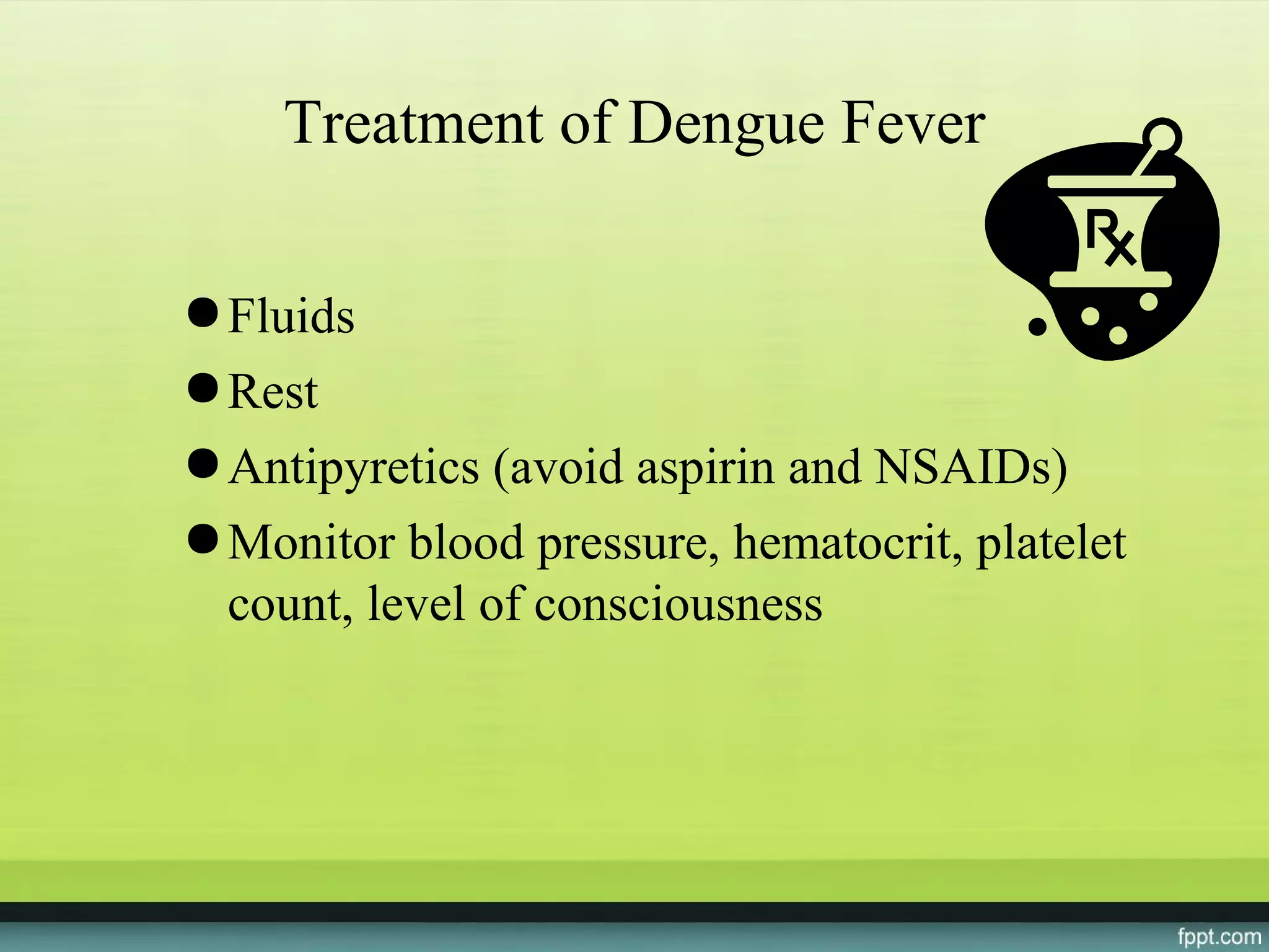 Treatment of Dengue Fever

● Fluids
● Rest
● Antipyretics (avoid aspirin and NSAIDs)
● Monitor blood pressure, hematocrit, platelet
  count, level of consciousness
 