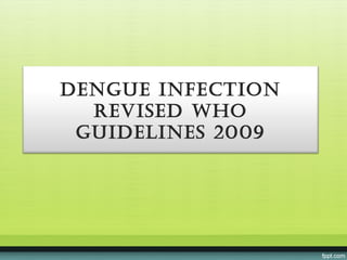 Dengue infection
  ReviseD Who
 guiDelines 2009
 