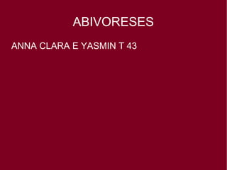 ABIVORESES
ANNA CLARA E YASMIN T 43
 