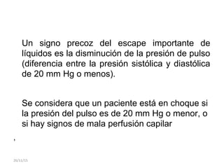 Un signo precoz del escape importante de
líquidos es la disminución de la presión de pulso
(diferencia entre la presión sistólica y diastólica
de 20 mm Hg o menos).
Se considera que un paciente está en choque si
la presión del pulso es de 20 mm Hg o menor, o
si hay signos de mala perfusión capilar
,
26/11/15
 
