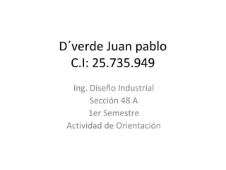 D´verde Juan pablo
C.I: 25.735.949
Ing. Diseño Industrial
Sección 48 A
1er Semestre
Actividad de Orientación
 