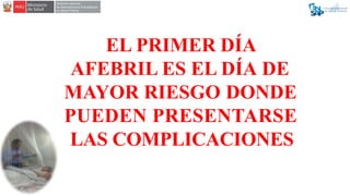EL PRIMER DÍA
AFEBRIL ES EL DÍA DE
MAYOR RIESGO DONDE
PUEDEN PRESENTARSE
LAS COMPLICACIONES
 