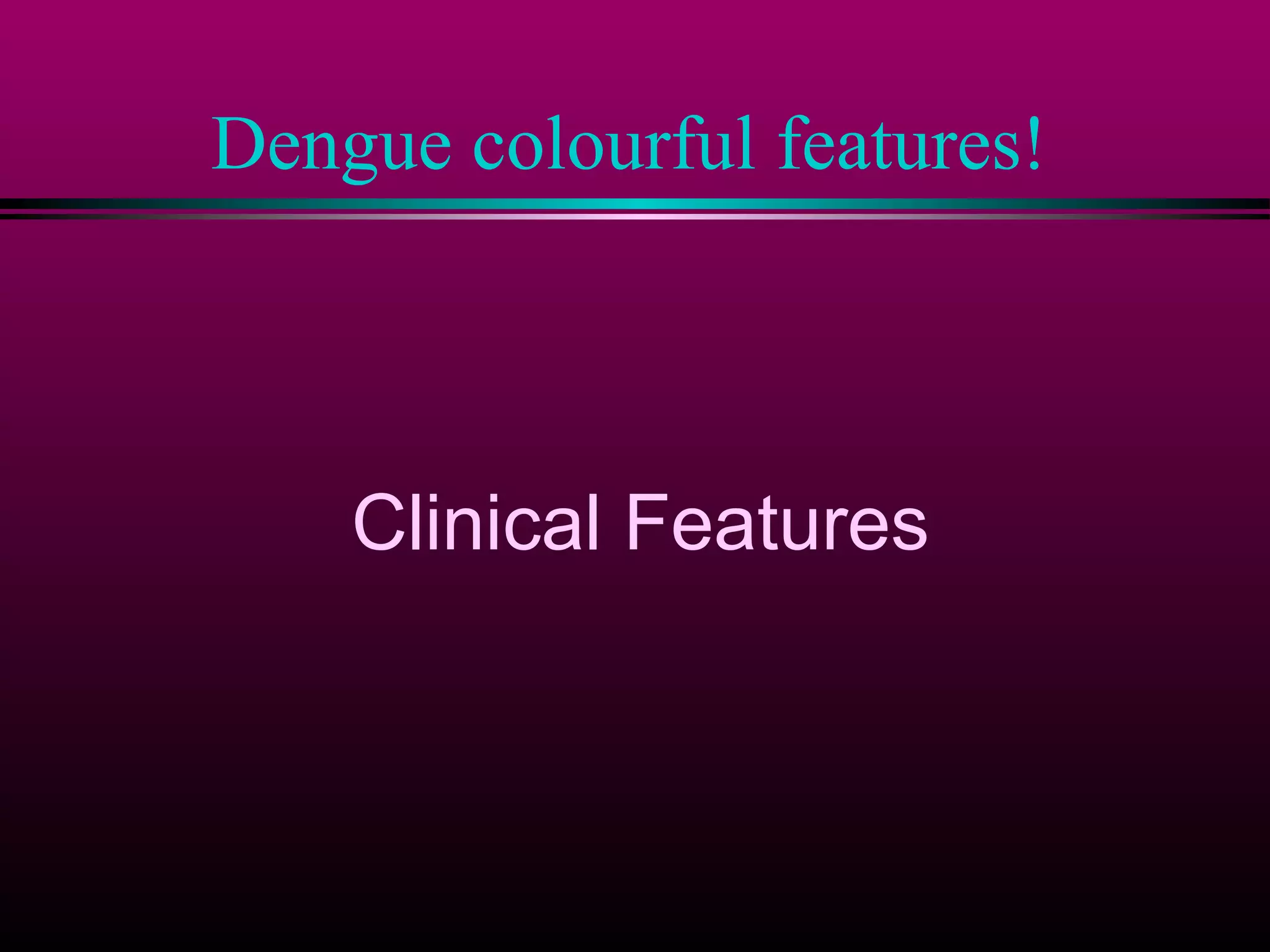 Dengue colourful features!

Clinical Features

 