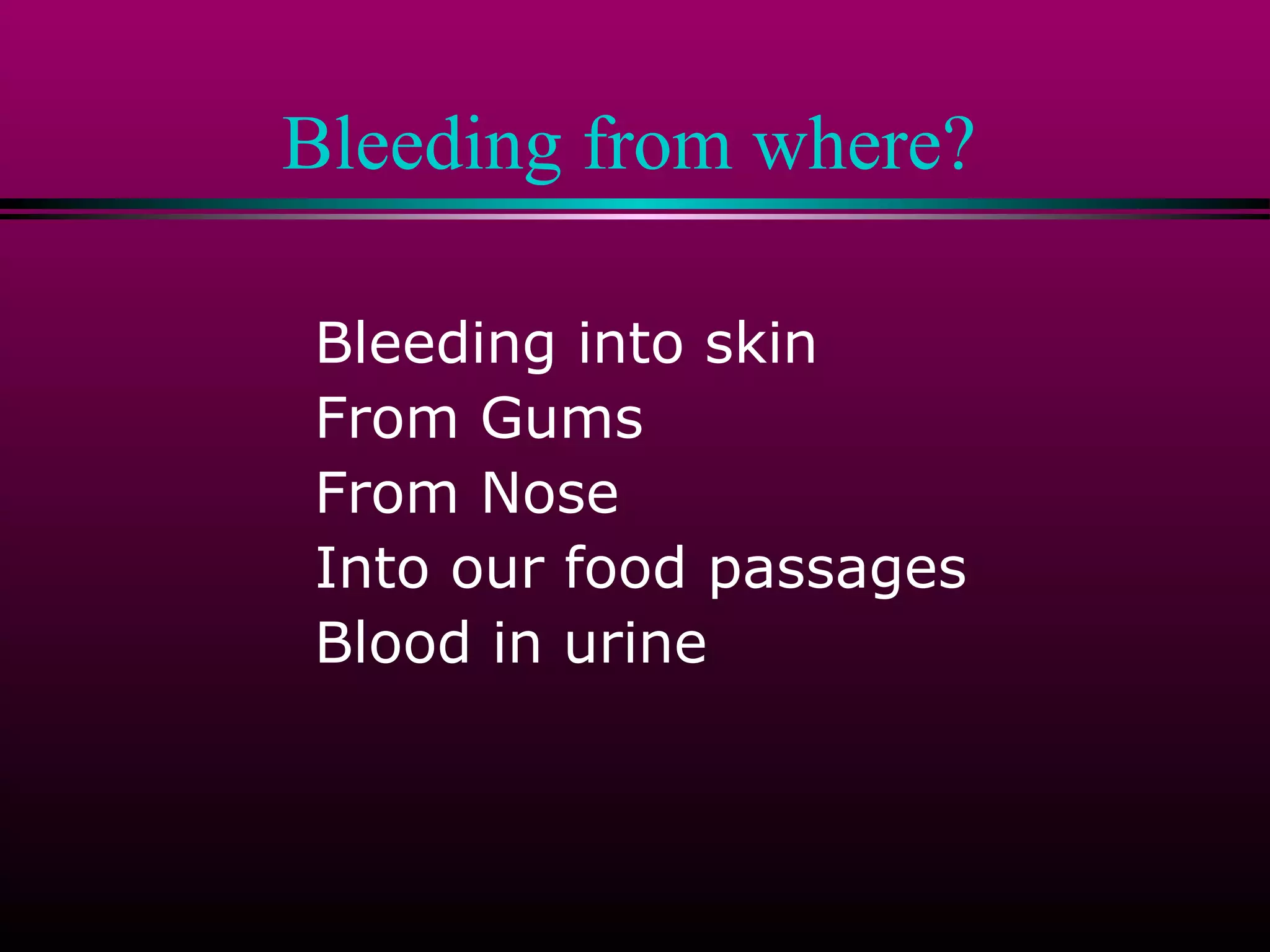 Bleeding from where?
Bleeding into skin
From Gums
From Nose
Into our food passages
Blood in urine

 