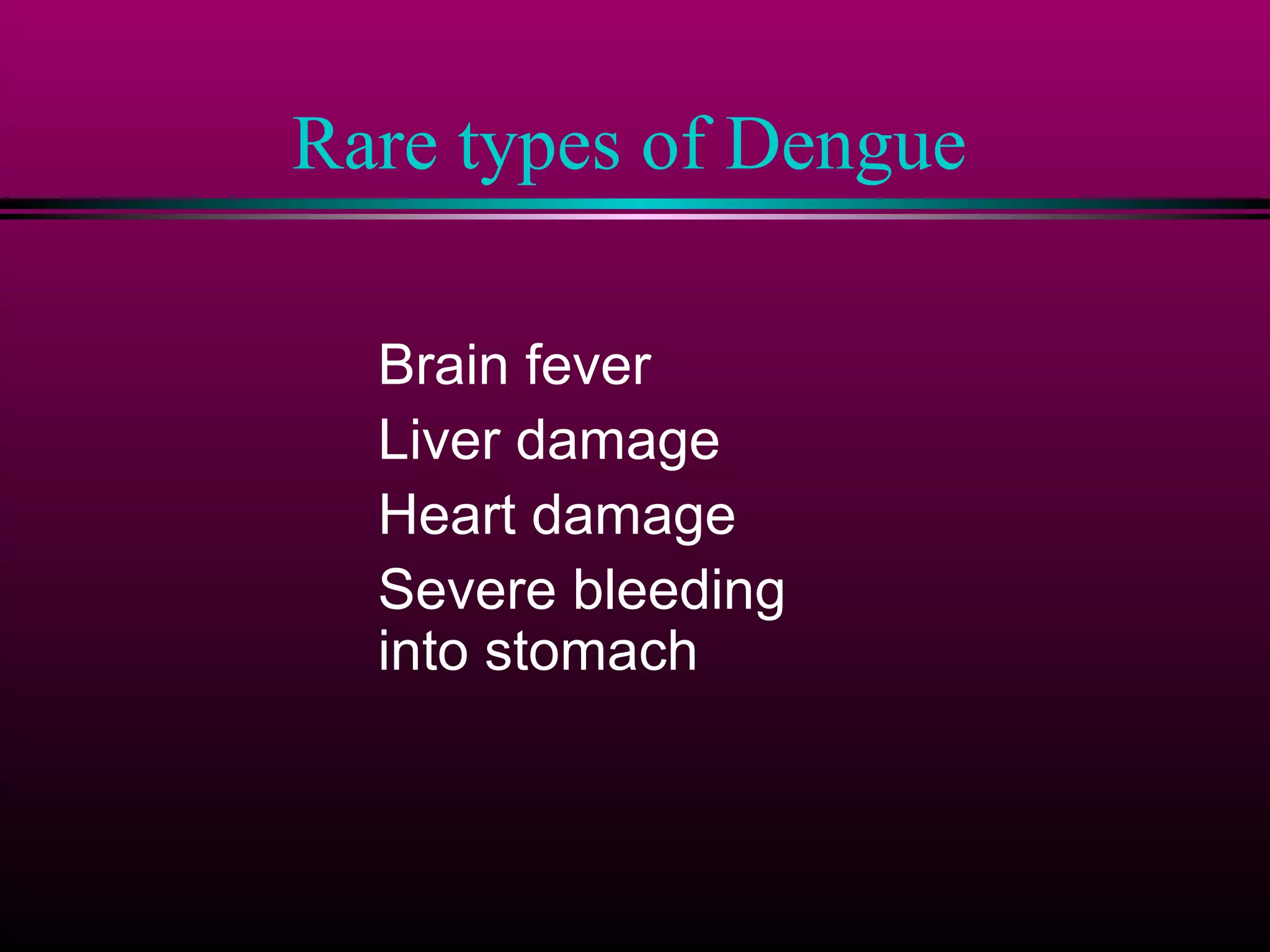 Rare types of Dengue
Brain fever
Liver damage
Heart damage
Severe bleeding
into stomach

 