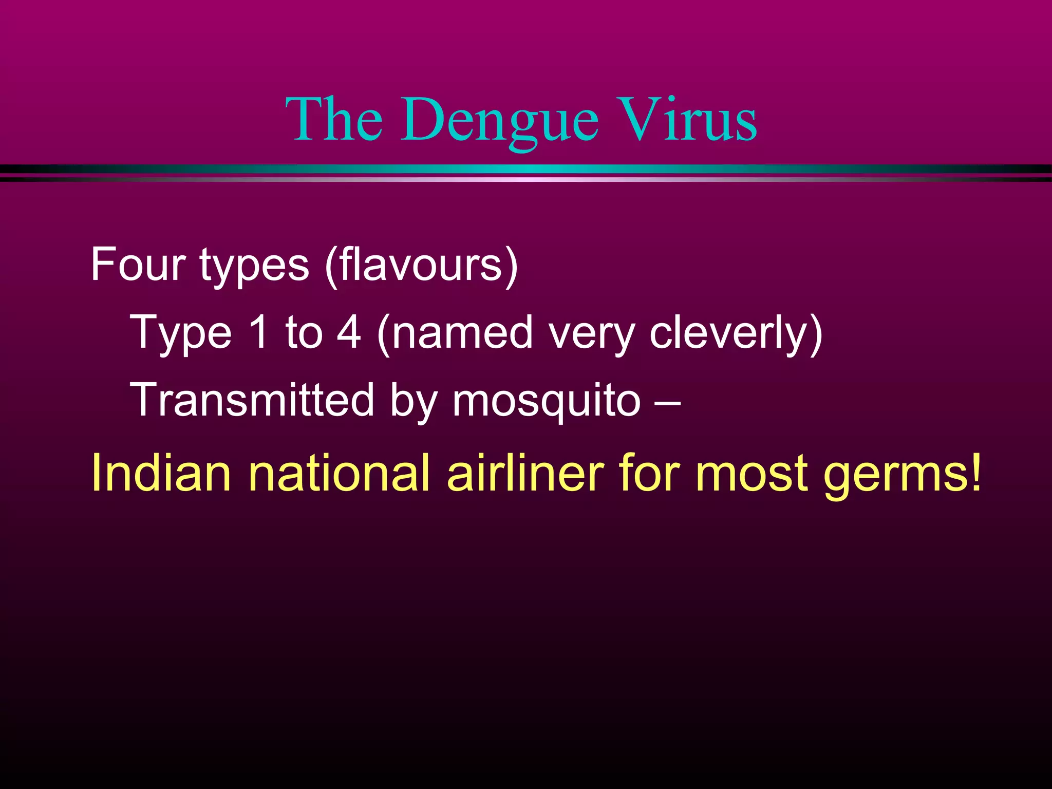 The Dengue Virus
Four types (flavours)
Type 1 to 4 (named very cleverly)
Transmitted by mosquito –

Indian national airliner for most germs!

 