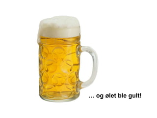 … og ølet ble gult!
 