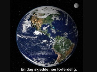 En dag skjedde noe forferdelig.
 