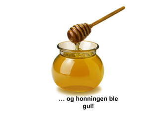 … og honningen ble
       gul!
 