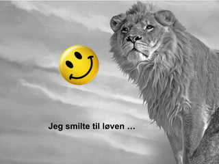 Jeg smilte til løven …
 