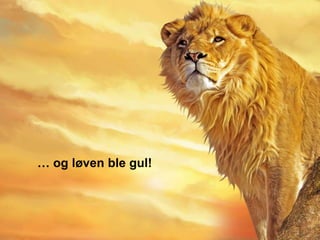 … og løven ble gul!
 