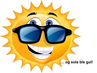 … og sola ble gul!
 